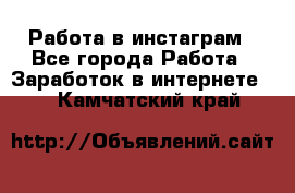 Работа в инстаграм - Все города Работа » Заработок в интернете   . Камчатский край